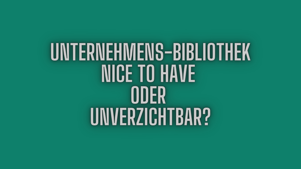Unternehmensbibliothek, Nice to Have, oder unverzichtbar?
