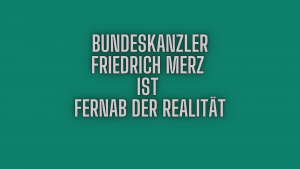Bundeskanzler Friedrich Merz ist fernab der Realität.