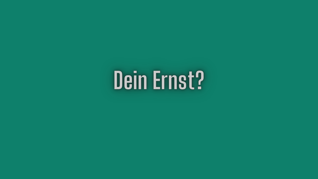 Dein Ernst?