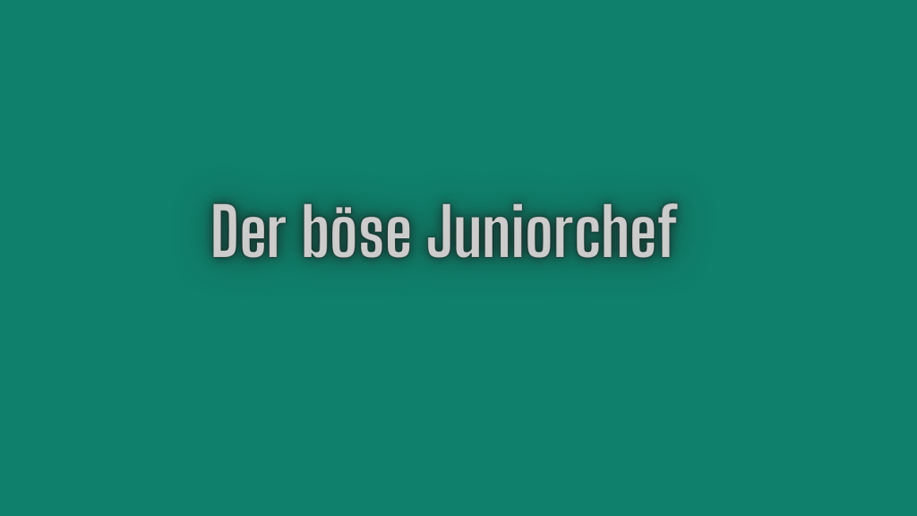 Der böse Juniorchef