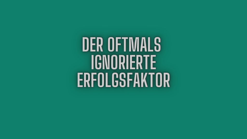 Der oftmals ignorierte Erfolgsfaktor