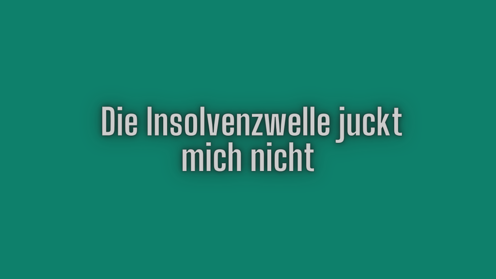 Die Insolvenzwelle juckt mich nicht.
