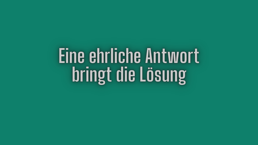 Eine ehrliche Antwort bringt die Lösung.