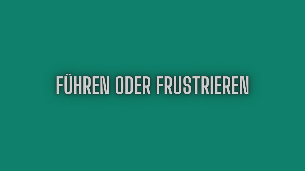Führen oder Frustrieren
