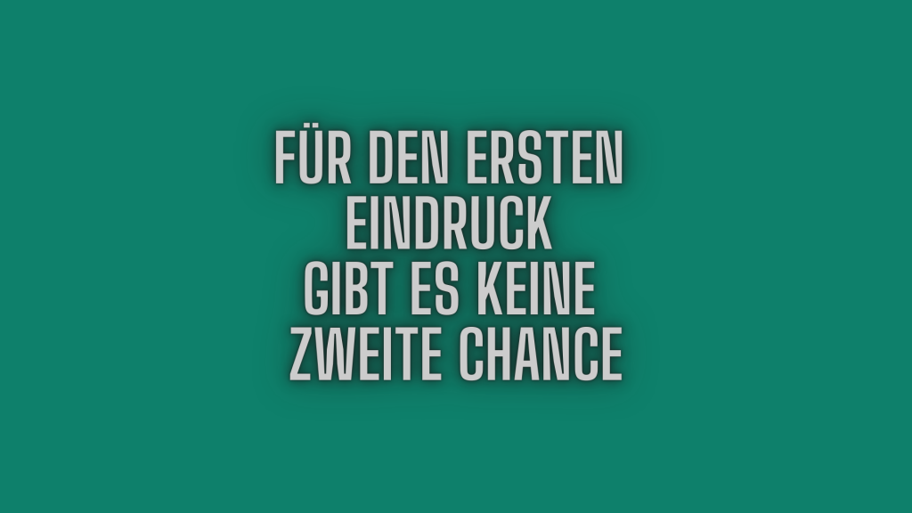 Für den ersten Eindruck gibt es keine zweite Chance.