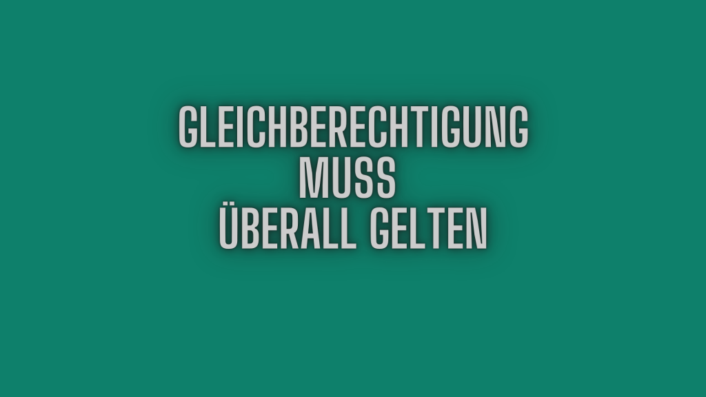 Gleichberechtigung muss überall gelten.