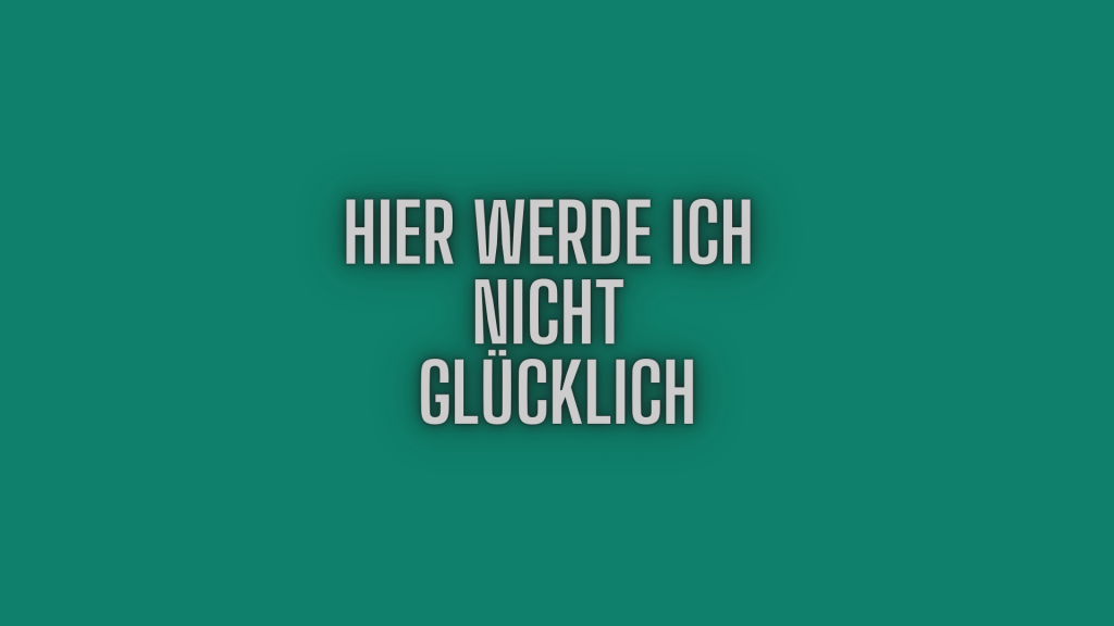 Hier werde ich nicht glücklich.