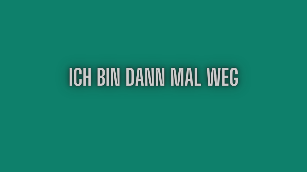 Ich bin dann mal weg.