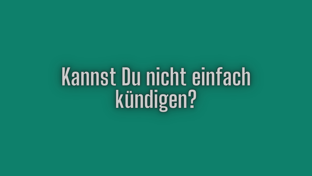 Kannst Du nicht einfach kündigen?