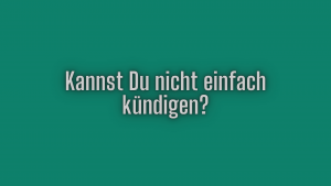 Kannst Du nicht einfach kündigen?