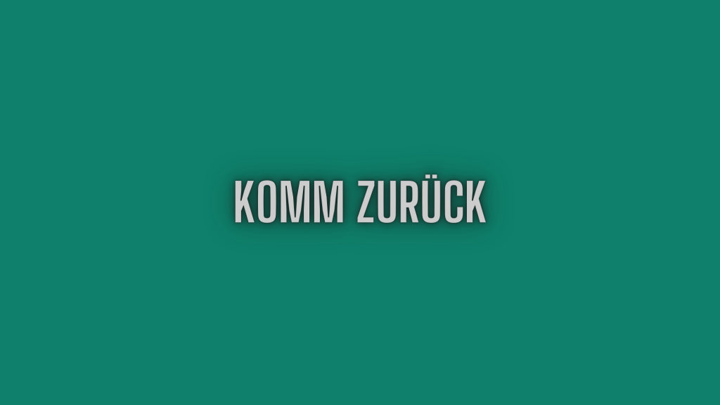 KOMM ZURÜCK