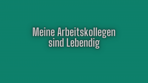Meine Arbeitskollegen sind lebendig