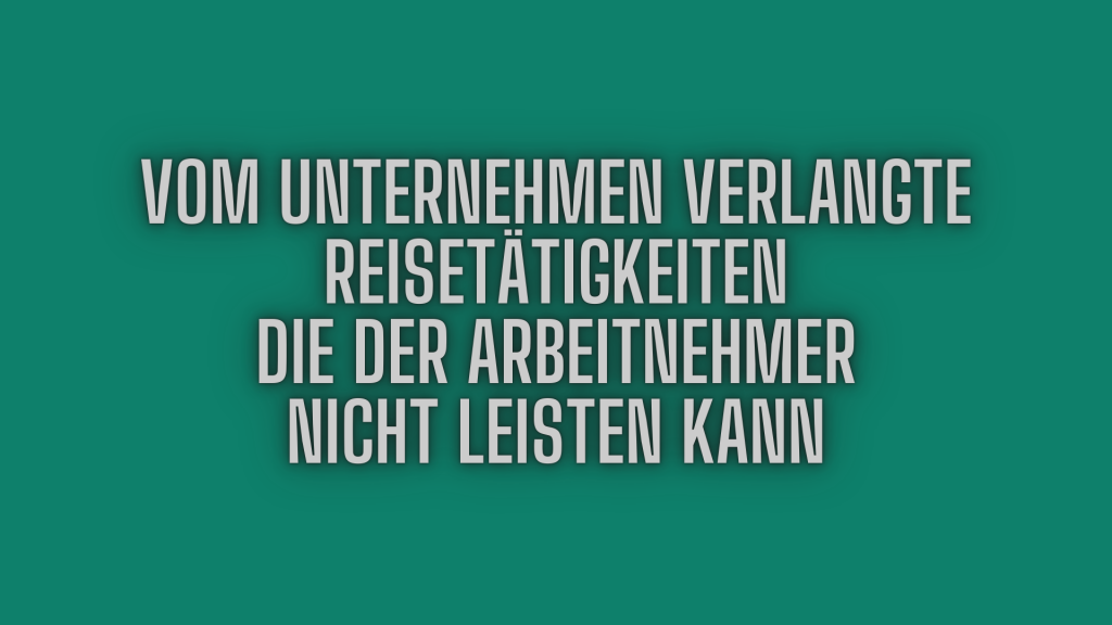 Vom Unternehmen verlangte Reisetätigkeiten die der Arbeitnehmer nicht leisten kann.