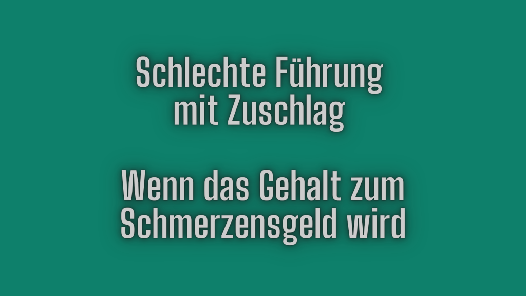 Schlechte Führung mit Zuschlag – wenn das Gehalt zum Schmerzensgeld wird