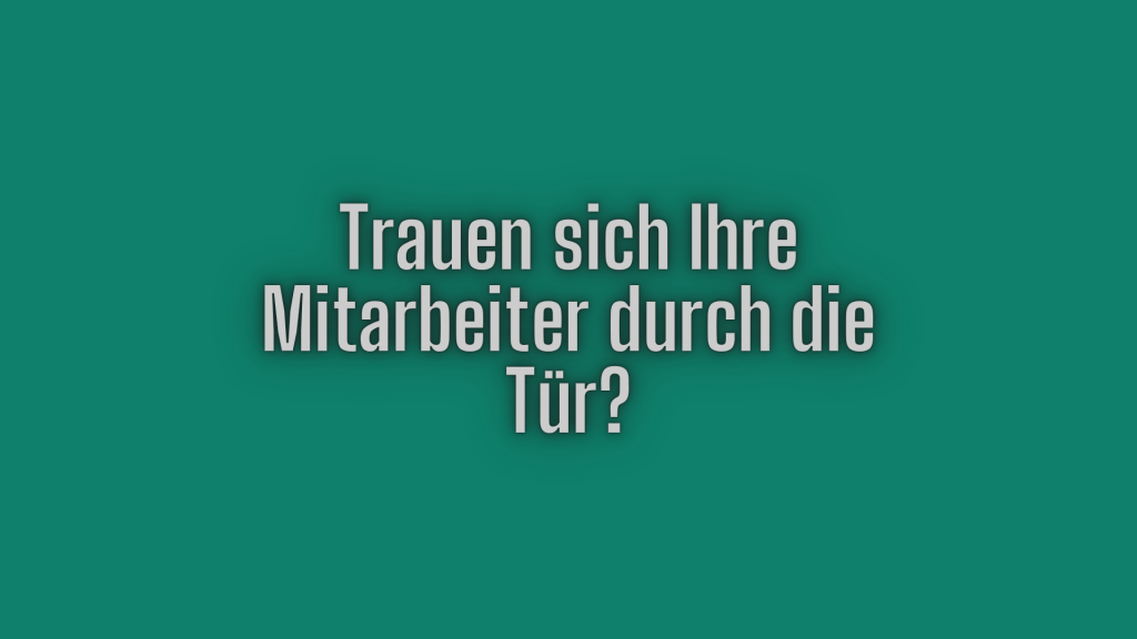 Trauen sich Ihre Mitarbeiter durch die Tür?