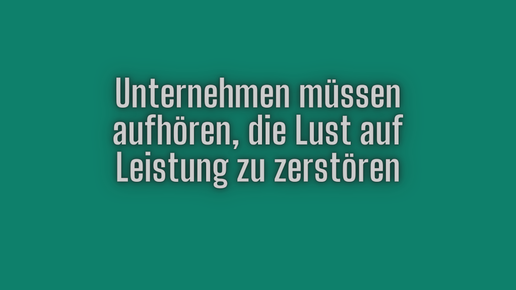 Unternehmen müssen aufhören, die Lust auf Leistung zu zerstören