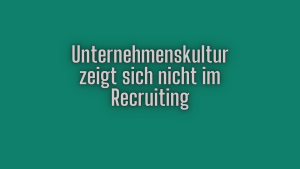 Unternehmenskultur zeigt sich nicht im Recruiting