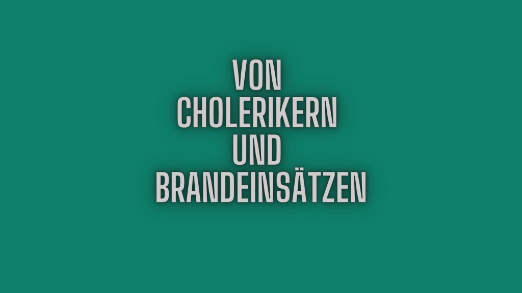 Von Cholerikern und Brandeinsätzen
