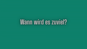 Wann wird es zuviel?