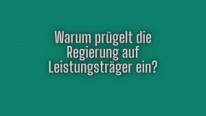 Warum prügelt die Regierung auf Leistungsträger ein?