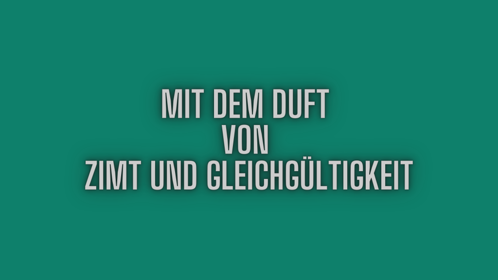 Mit dem Duft von Zimt und Gleichgültigkeit